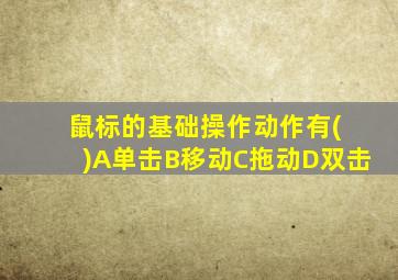 鼠标的基础操作动作有( )A单击B移动C拖动D双击